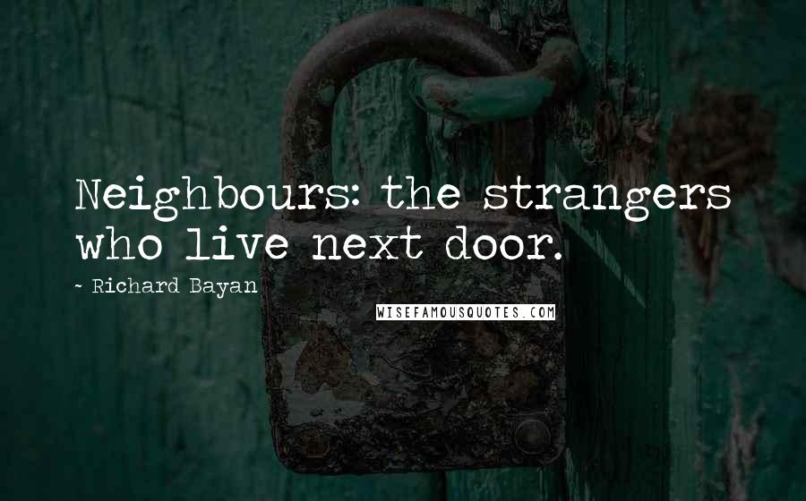 Richard Bayan Quotes: Neighbours: the strangers who live next door.