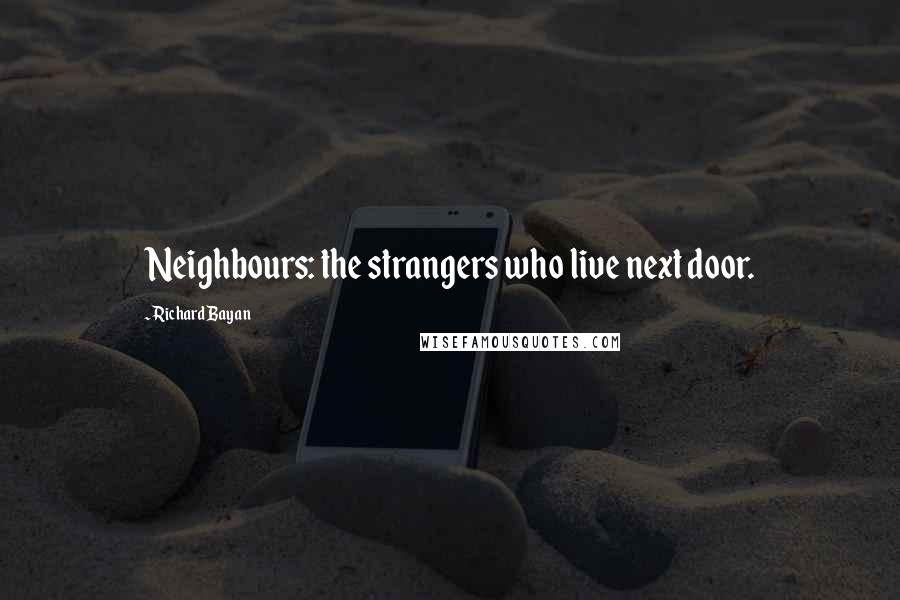 Richard Bayan Quotes: Neighbours: the strangers who live next door.
