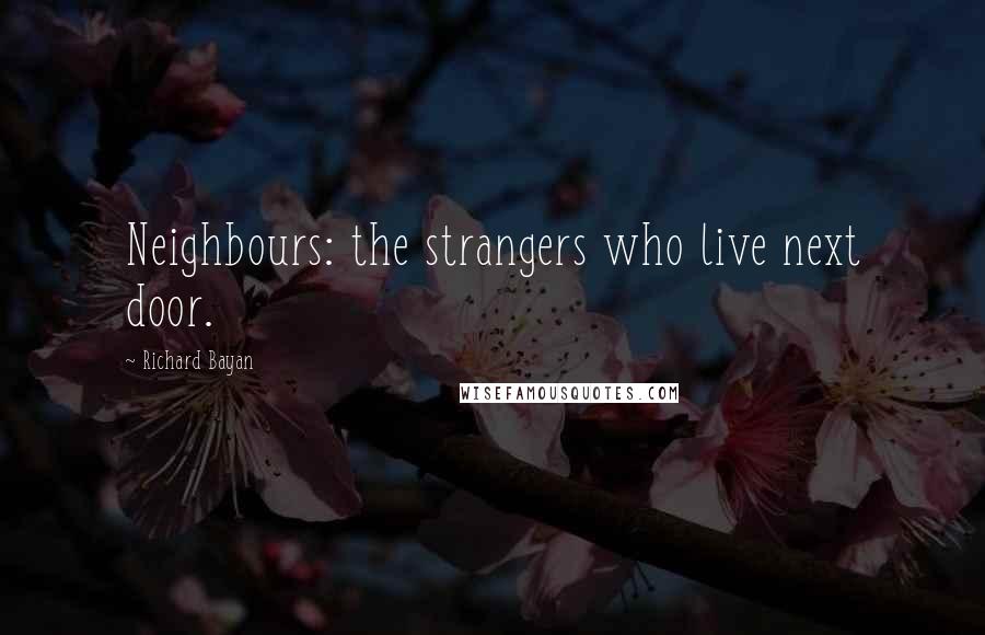 Richard Bayan Quotes: Neighbours: the strangers who live next door.