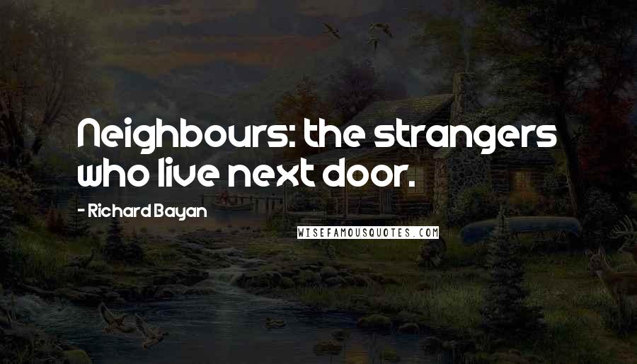 Richard Bayan Quotes: Neighbours: the strangers who live next door.