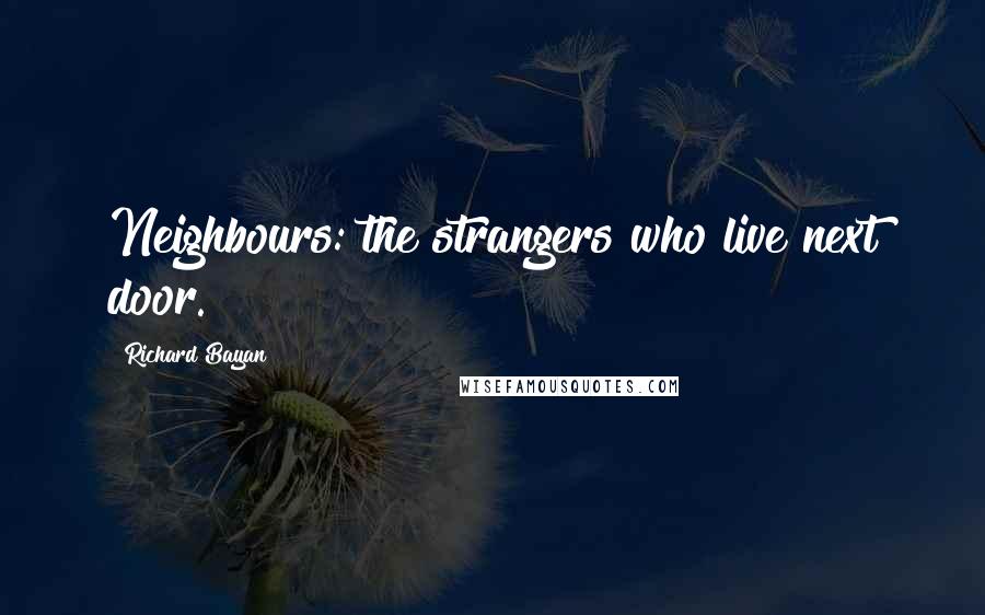 Richard Bayan Quotes: Neighbours: the strangers who live next door.