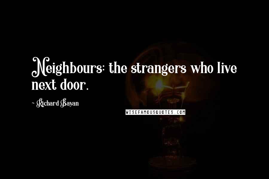 Richard Bayan Quotes: Neighbours: the strangers who live next door.