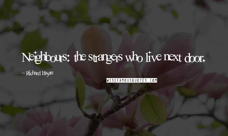 Richard Bayan Quotes: Neighbours: the strangers who live next door.