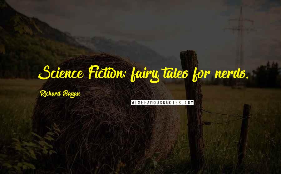 Richard Bayan Quotes: Science Fiction: fairy tales for nerds.