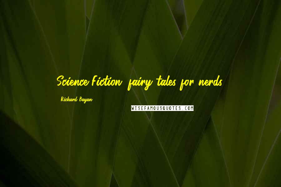 Richard Bayan Quotes: Science Fiction: fairy tales for nerds.