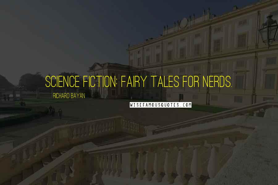 Richard Bayan Quotes: Science Fiction: fairy tales for nerds.