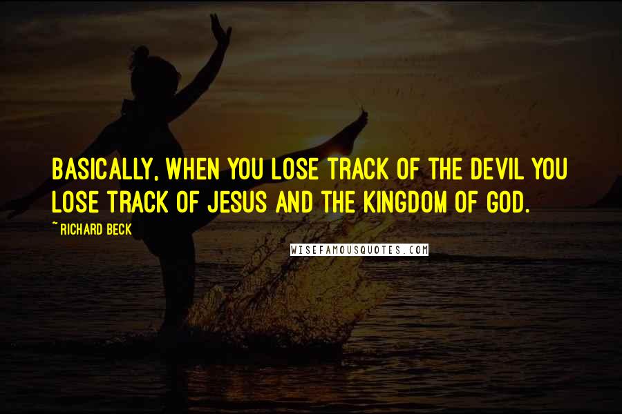 Richard Beck Quotes: Basically, when you lose track of the Devil you lose track of Jesus and the kingdom of God.