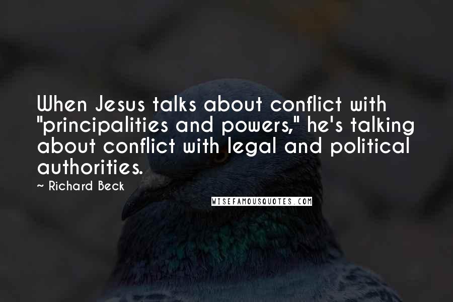 Richard Beck Quotes: When Jesus talks about conflict with "principalities and powers," he's talking about conflict with legal and political authorities.