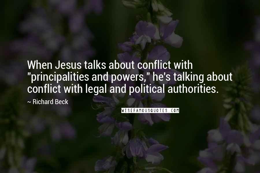 Richard Beck Quotes: When Jesus talks about conflict with "principalities and powers," he's talking about conflict with legal and political authorities.