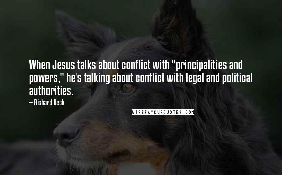 Richard Beck Quotes: When Jesus talks about conflict with "principalities and powers," he's talking about conflict with legal and political authorities.