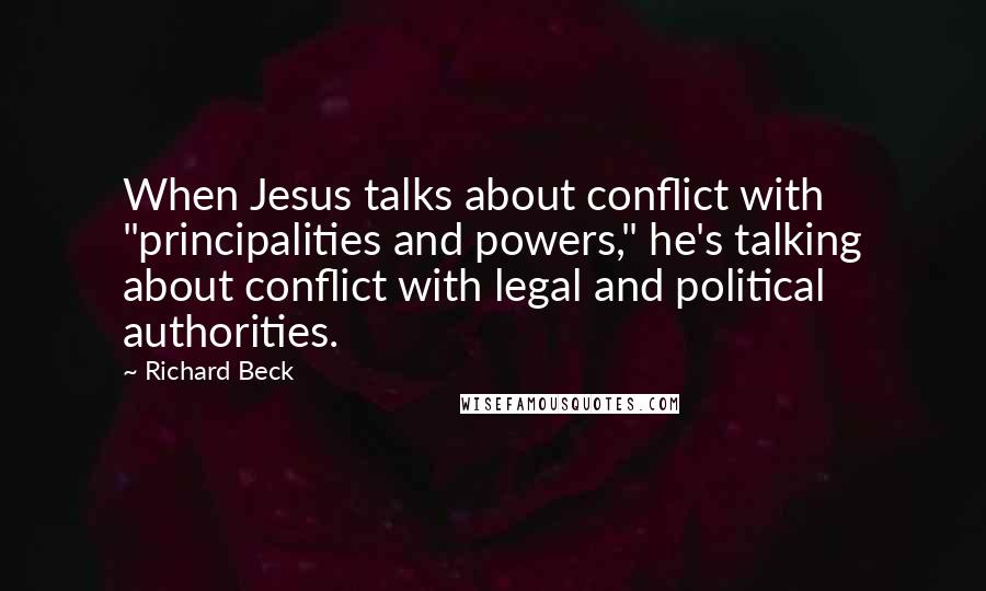 Richard Beck Quotes: When Jesus talks about conflict with "principalities and powers," he's talking about conflict with legal and political authorities.