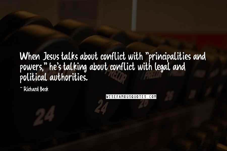 Richard Beck Quotes: When Jesus talks about conflict with "principalities and powers," he's talking about conflict with legal and political authorities.