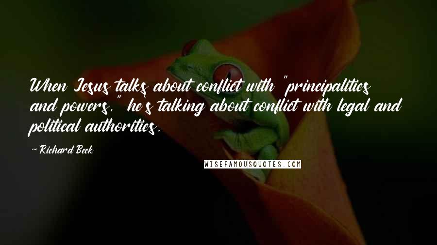 Richard Beck Quotes: When Jesus talks about conflict with "principalities and powers," he's talking about conflict with legal and political authorities.