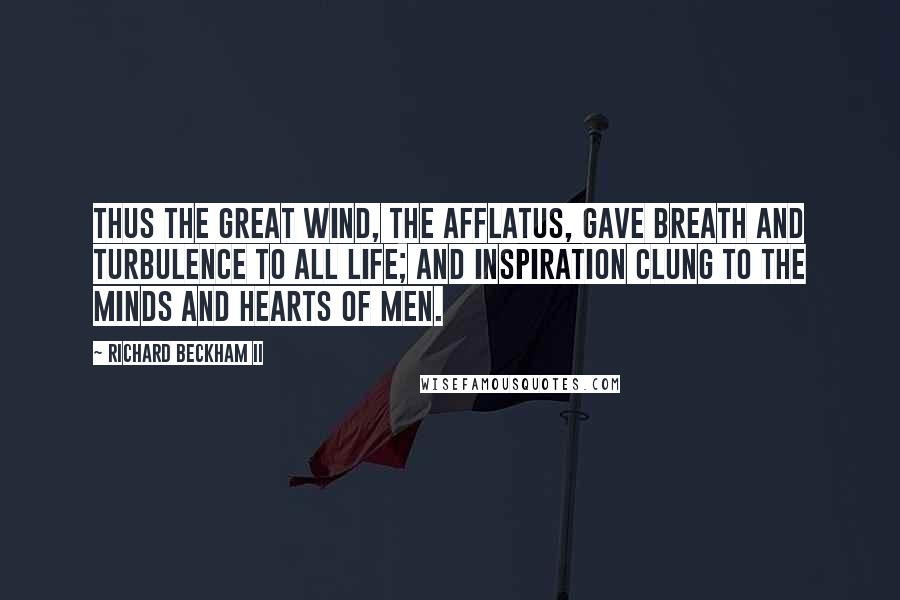 Richard Beckham II Quotes: Thus the great wind, the afflatus, gave breath and turbulence to all life; and inspiration clung to the minds and hearts of men.