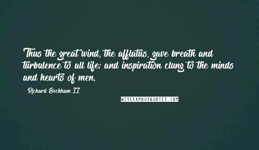 Richard Beckham II Quotes: Thus the great wind, the afflatus, gave breath and turbulence to all life; and inspiration clung to the minds and hearts of men.