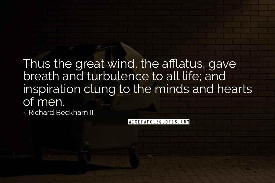 Richard Beckham II Quotes: Thus the great wind, the afflatus, gave breath and turbulence to all life; and inspiration clung to the minds and hearts of men.