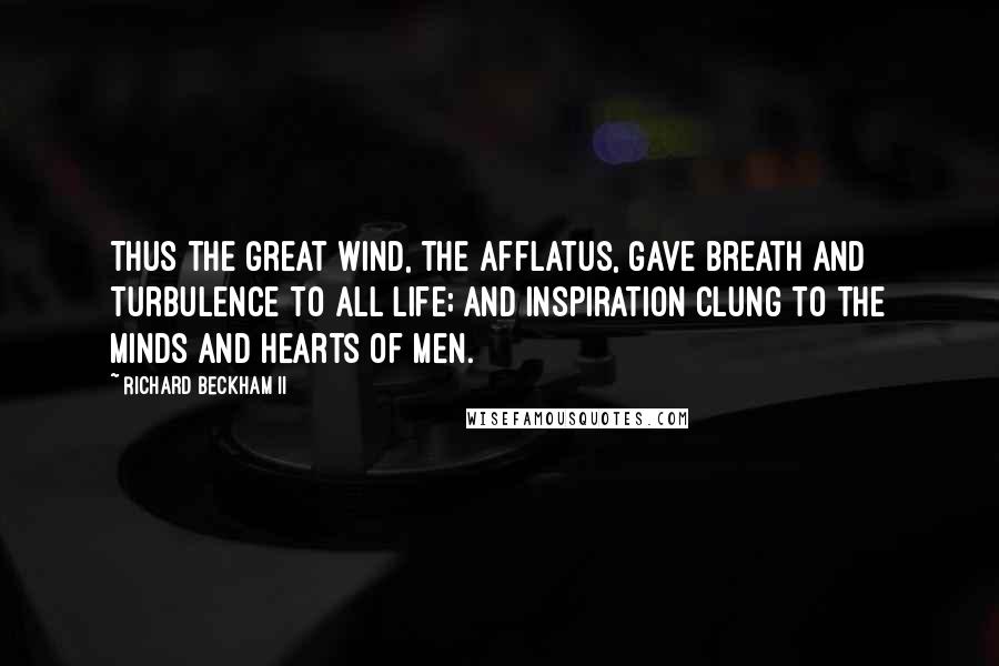 Richard Beckham II Quotes: Thus the great wind, the afflatus, gave breath and turbulence to all life; and inspiration clung to the minds and hearts of men.