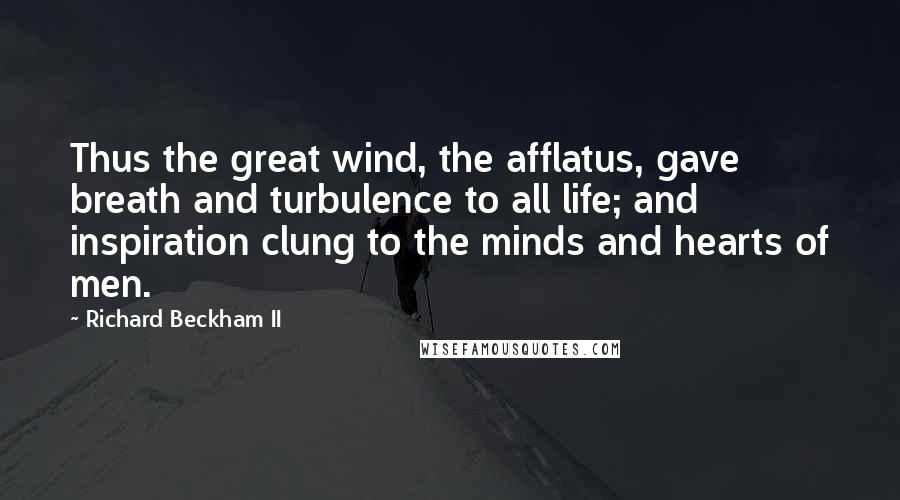 Richard Beckham II Quotes: Thus the great wind, the afflatus, gave breath and turbulence to all life; and inspiration clung to the minds and hearts of men.