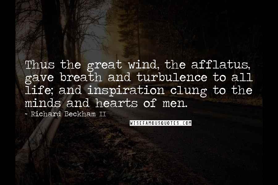 Richard Beckham II Quotes: Thus the great wind, the afflatus, gave breath and turbulence to all life; and inspiration clung to the minds and hearts of men.