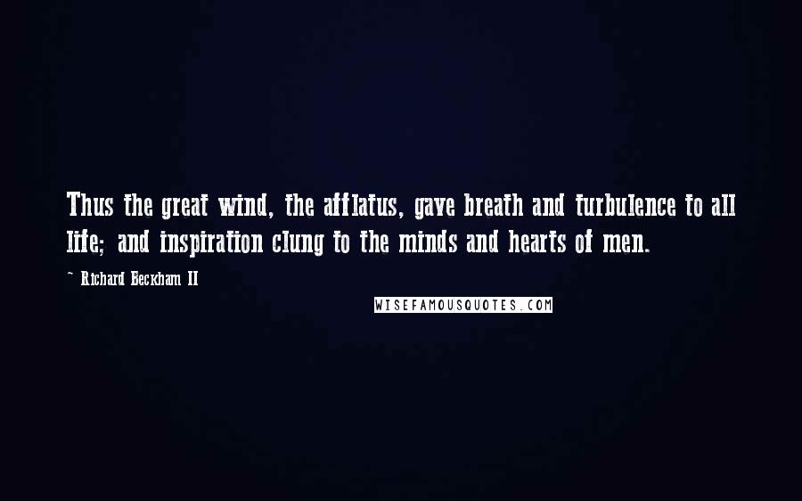 Richard Beckham II Quotes: Thus the great wind, the afflatus, gave breath and turbulence to all life; and inspiration clung to the minds and hearts of men.