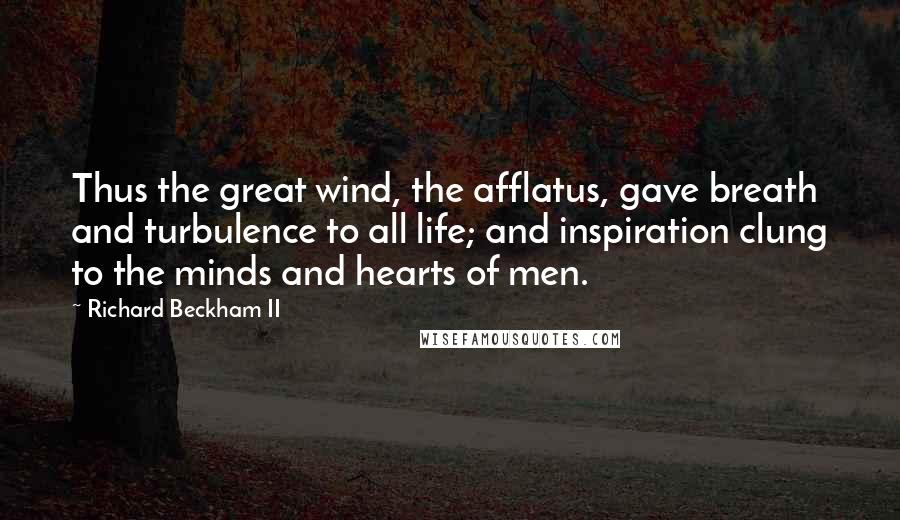 Richard Beckham II Quotes: Thus the great wind, the afflatus, gave breath and turbulence to all life; and inspiration clung to the minds and hearts of men.