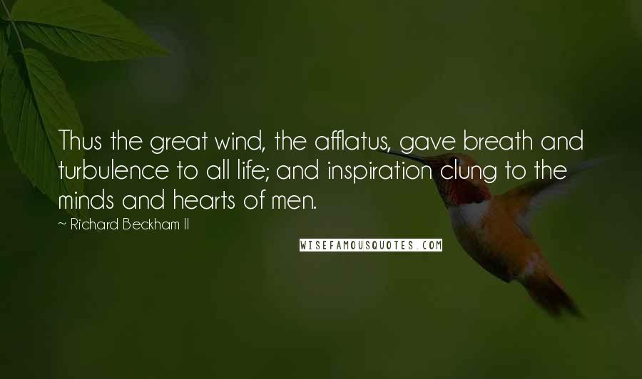 Richard Beckham II Quotes: Thus the great wind, the afflatus, gave breath and turbulence to all life; and inspiration clung to the minds and hearts of men.