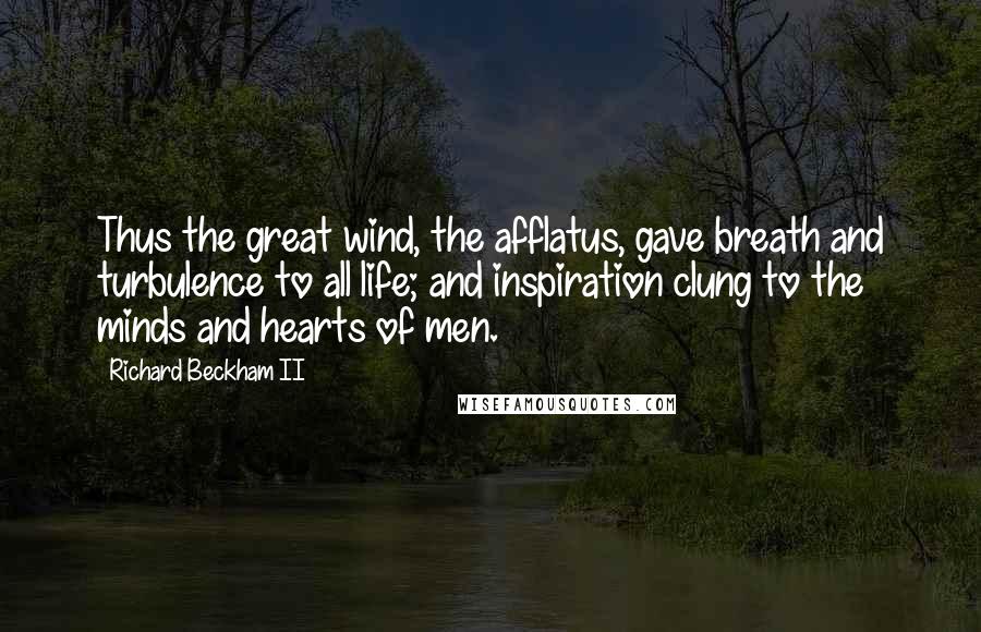 Richard Beckham II Quotes: Thus the great wind, the afflatus, gave breath and turbulence to all life; and inspiration clung to the minds and hearts of men.