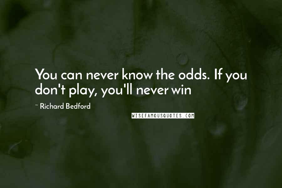 Richard Bedford Quotes: You can never know the odds. If you don't play, you'll never win