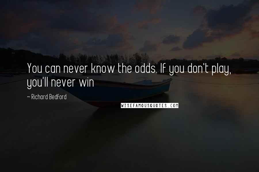 Richard Bedford Quotes: You can never know the odds. If you don't play, you'll never win