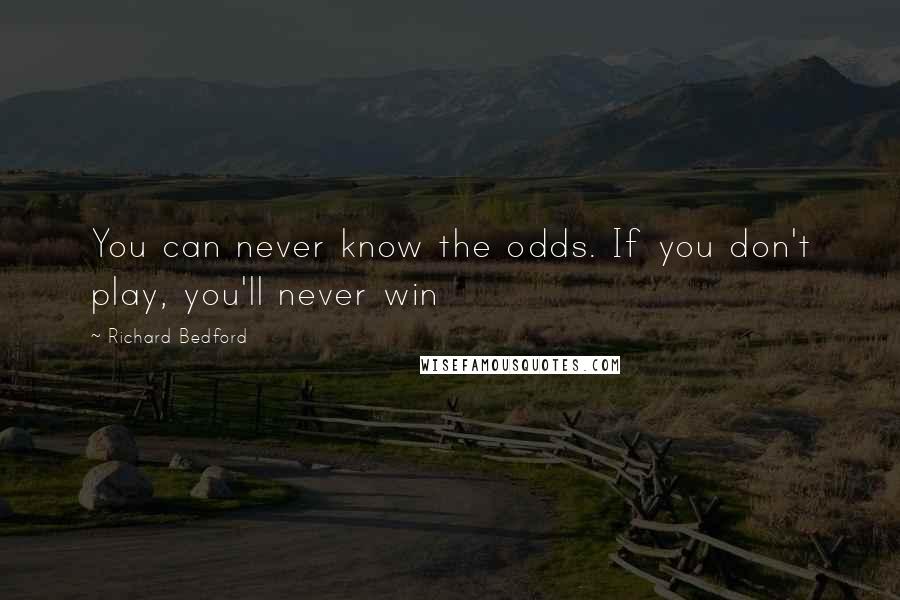 Richard Bedford Quotes: You can never know the odds. If you don't play, you'll never win