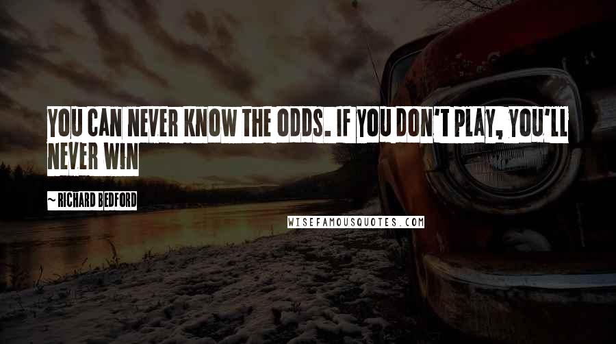 Richard Bedford Quotes: You can never know the odds. If you don't play, you'll never win