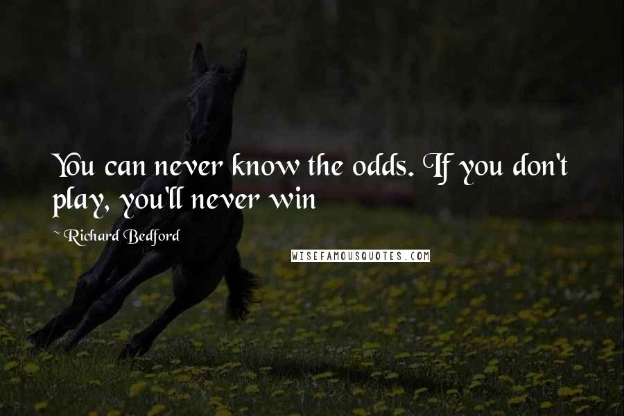 Richard Bedford Quotes: You can never know the odds. If you don't play, you'll never win