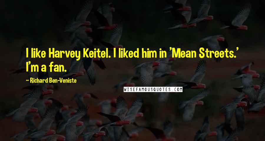 Richard Ben-Veniste Quotes: I like Harvey Keitel. I liked him in 'Mean Streets.' I'm a fan.