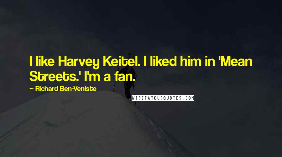 Richard Ben-Veniste Quotes: I like Harvey Keitel. I liked him in 'Mean Streets.' I'm a fan.