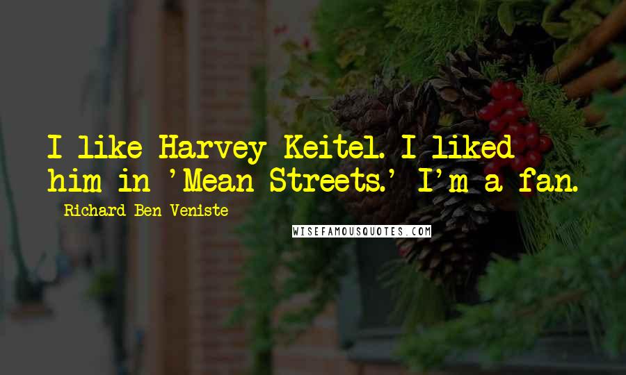 Richard Ben-Veniste Quotes: I like Harvey Keitel. I liked him in 'Mean Streets.' I'm a fan.