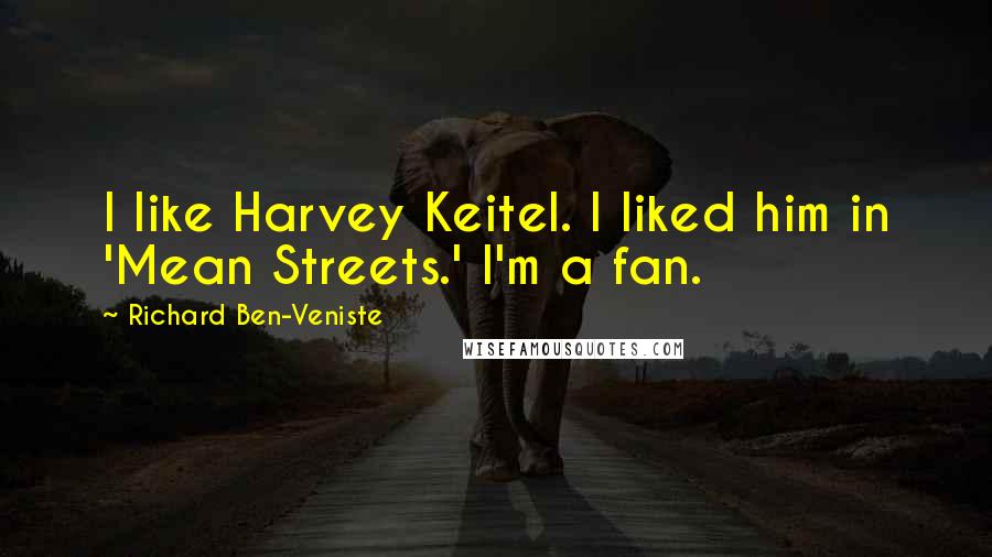 Richard Ben-Veniste Quotes: I like Harvey Keitel. I liked him in 'Mean Streets.' I'm a fan.