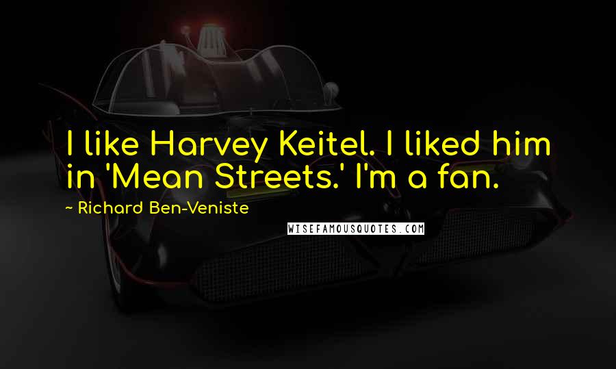 Richard Ben-Veniste Quotes: I like Harvey Keitel. I liked him in 'Mean Streets.' I'm a fan.