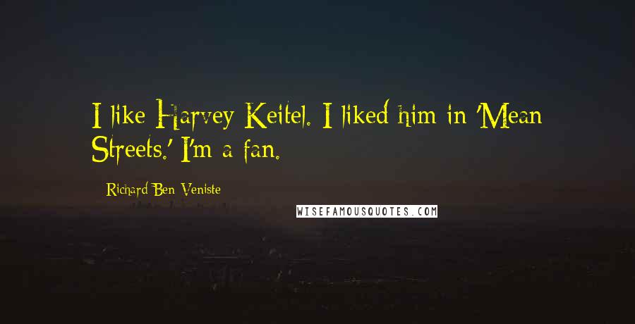 Richard Ben-Veniste Quotes: I like Harvey Keitel. I liked him in 'Mean Streets.' I'm a fan.