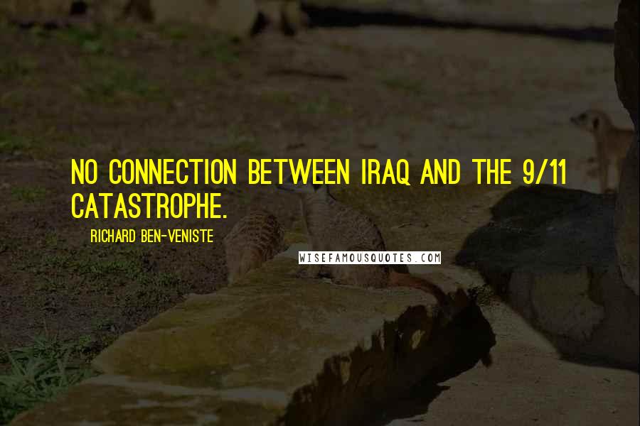 Richard Ben-Veniste Quotes: No connection between Iraq and the 9/11 catastrophe.