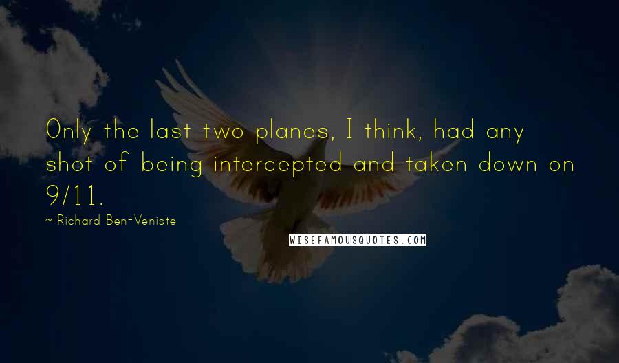 Richard Ben-Veniste Quotes: Only the last two planes, I think, had any shot of being intercepted and taken down on 9/11.