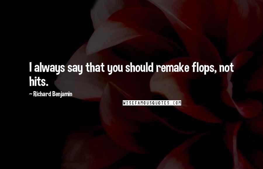 Richard Benjamin Quotes: I always say that you should remake flops, not hits.