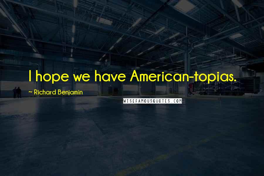 Richard Benjamin Quotes: I hope we have American-topias.