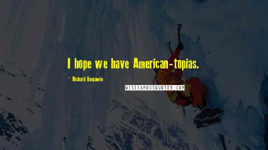 Richard Benjamin Quotes: I hope we have American-topias.