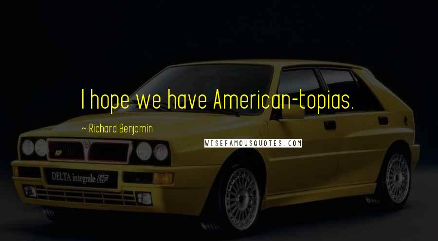 Richard Benjamin Quotes: I hope we have American-topias.