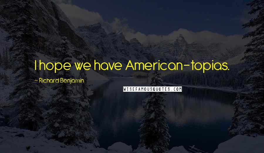 Richard Benjamin Quotes: I hope we have American-topias.