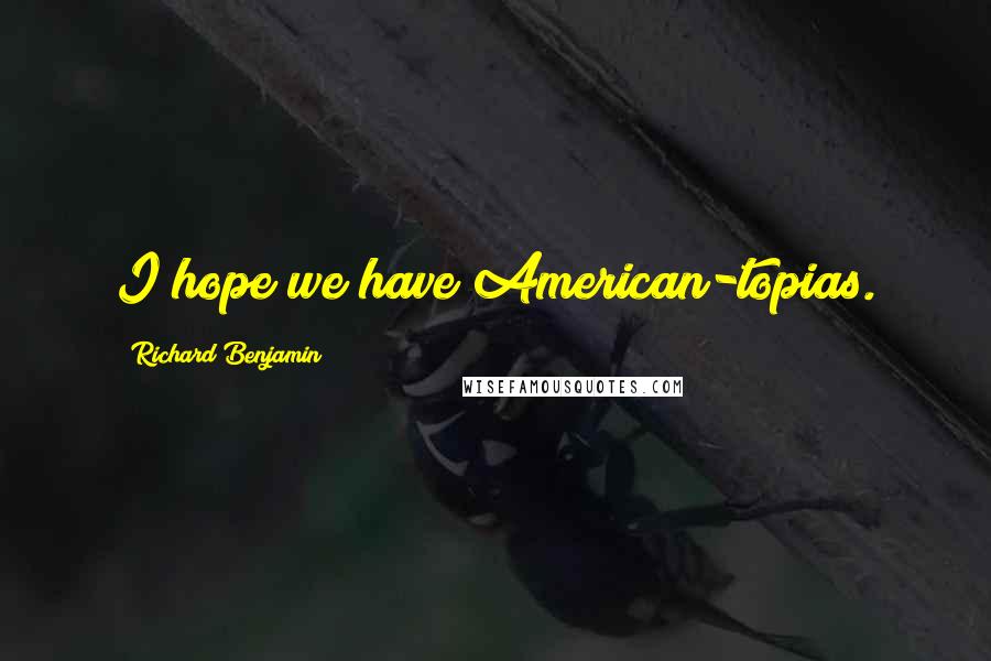 Richard Benjamin Quotes: I hope we have American-topias.