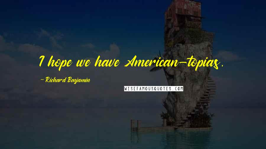 Richard Benjamin Quotes: I hope we have American-topias.