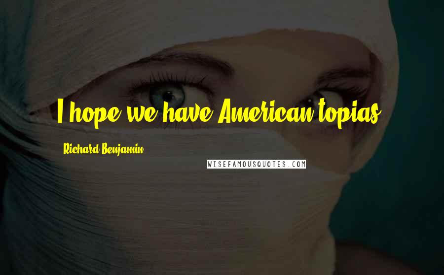 Richard Benjamin Quotes: I hope we have American-topias.