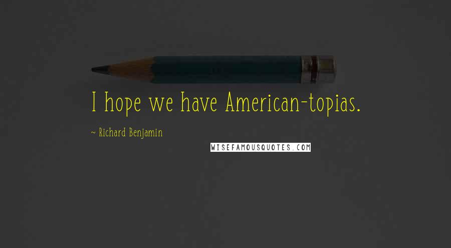 Richard Benjamin Quotes: I hope we have American-topias.