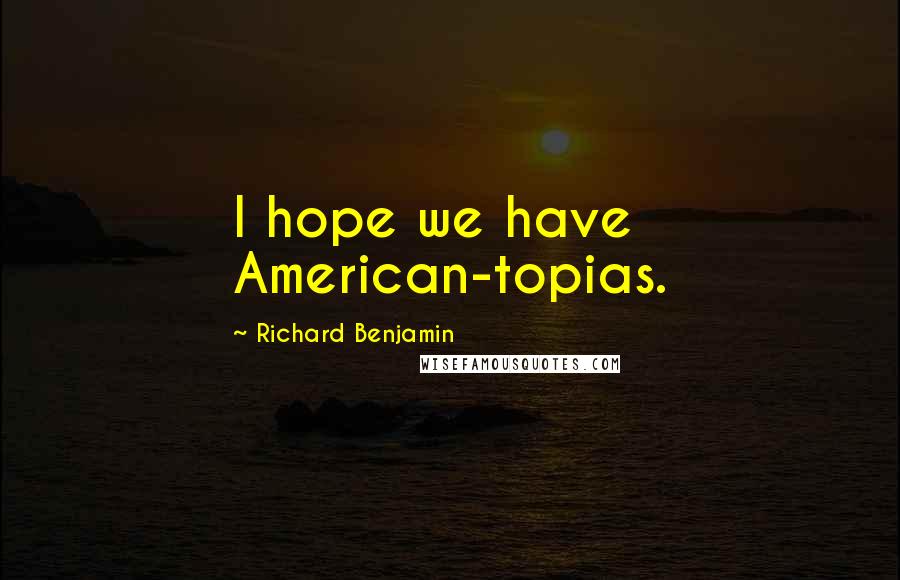 Richard Benjamin Quotes: I hope we have American-topias.